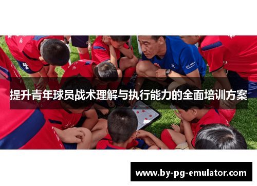 提升青年球员战术理解与执行能力的全面培训方案