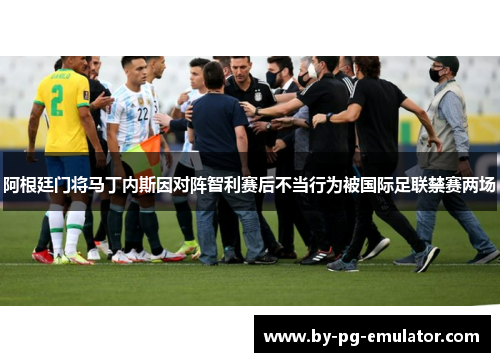 阿根廷门将马丁内斯因对阵智利赛后不当行为被国际足联禁赛两场