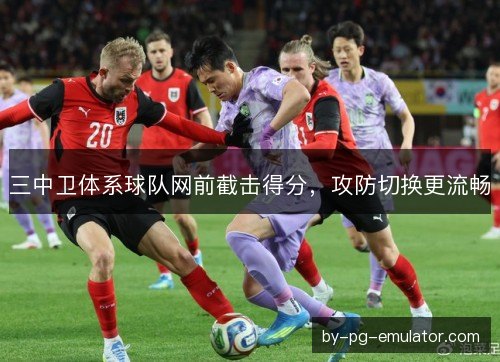 三中卫体系球队网前截击得分，攻防切换更流畅